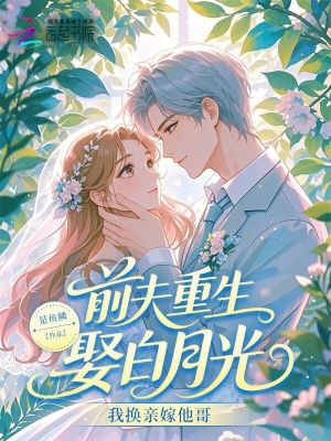 前夫重生娶白月光我换亲嫁他哥
