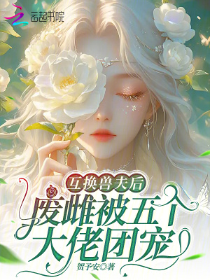 互换兽夫后废雌被五个大佬团宠