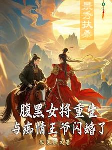 腹黑女将重生与痴情王爷闪婚了